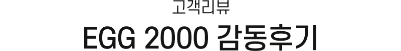 고객리뷰 EGG 2000 감동후기